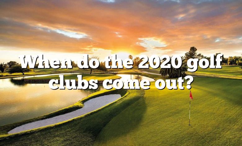 When do the 2020 golf clubs come out?