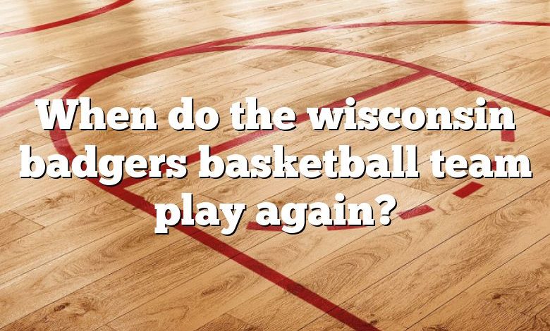 When do the wisconsin badgers basketball team play again?