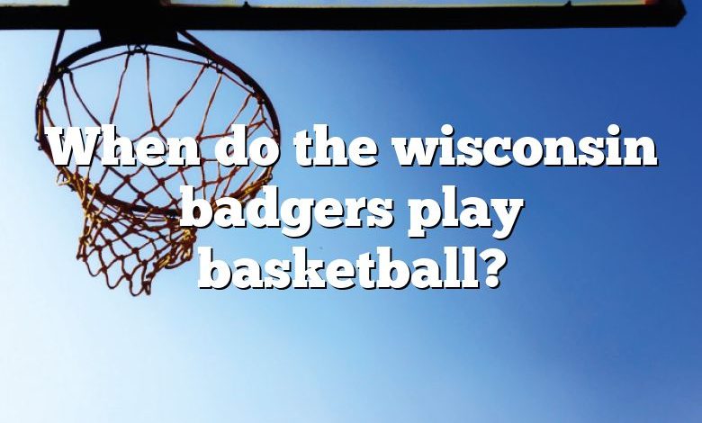 When do the wisconsin badgers play basketball?
