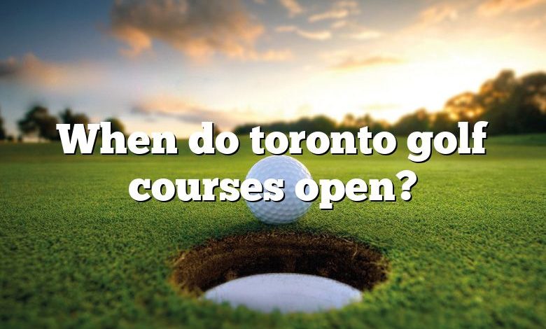 When do toronto golf courses open?