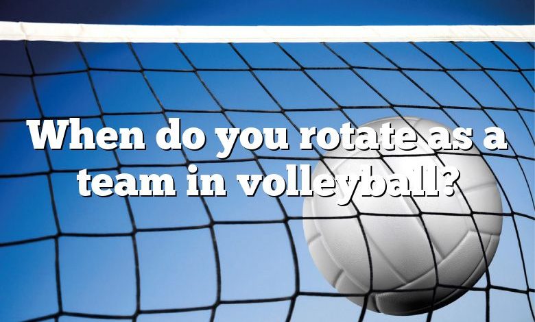 When do you rotate as a team in volleyball?