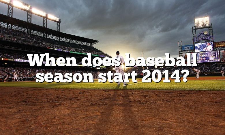 When does baseball season start 2014?