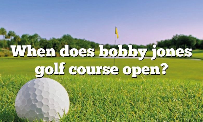 When does bobby jones golf course open?