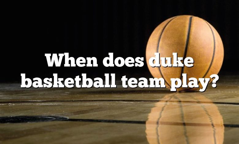 When does duke basketball team play?