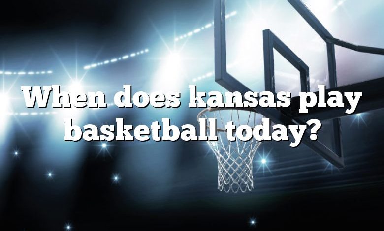 When does kansas play basketball today?