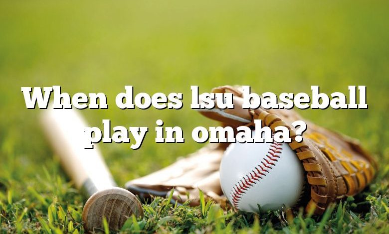 When does lsu baseball play in omaha?