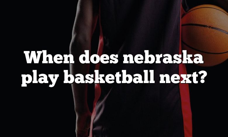 When does nebraska play basketball next?