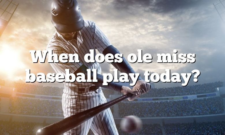 When does ole miss baseball play today?