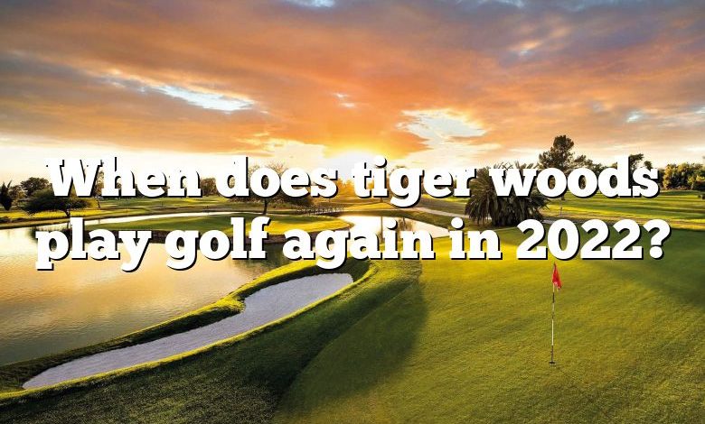 When does tiger woods play golf again in 2022?