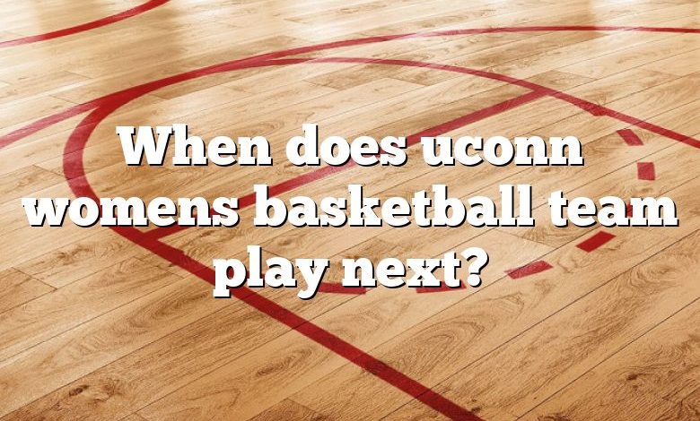 When does uconn womens basketball team play next?