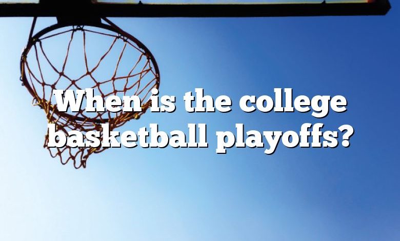 When is the college basketball playoffs?