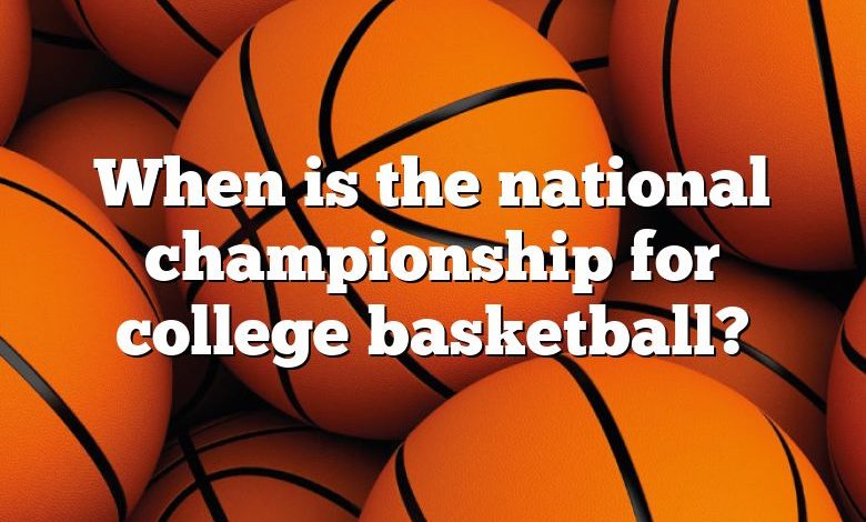 When is the national championship for college basketball?