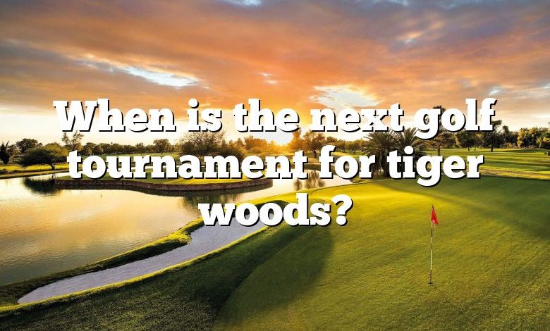 When is the next golf tournament for tiger woods?