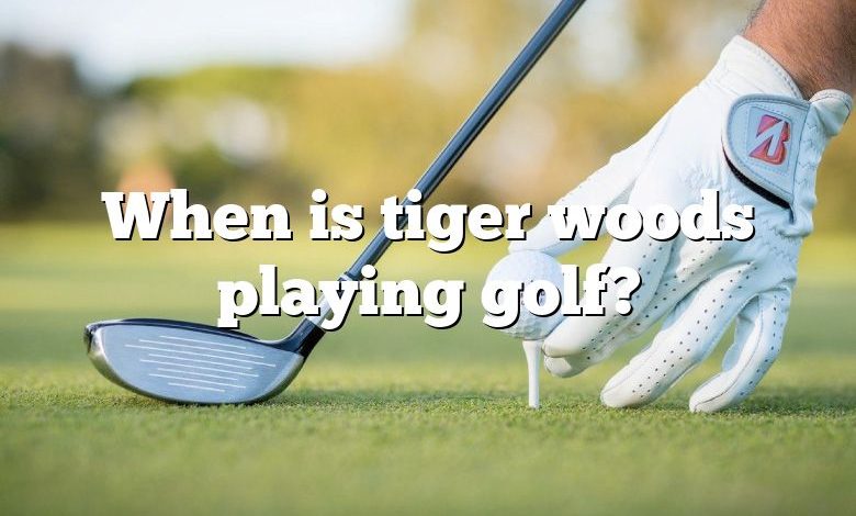 When is tiger woods playing golf?