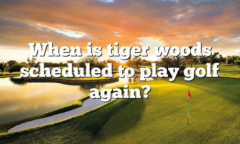 When is tiger woods scheduled to play golf again?