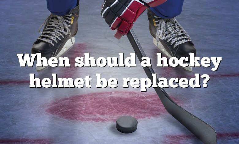 When should a hockey helmet be replaced?