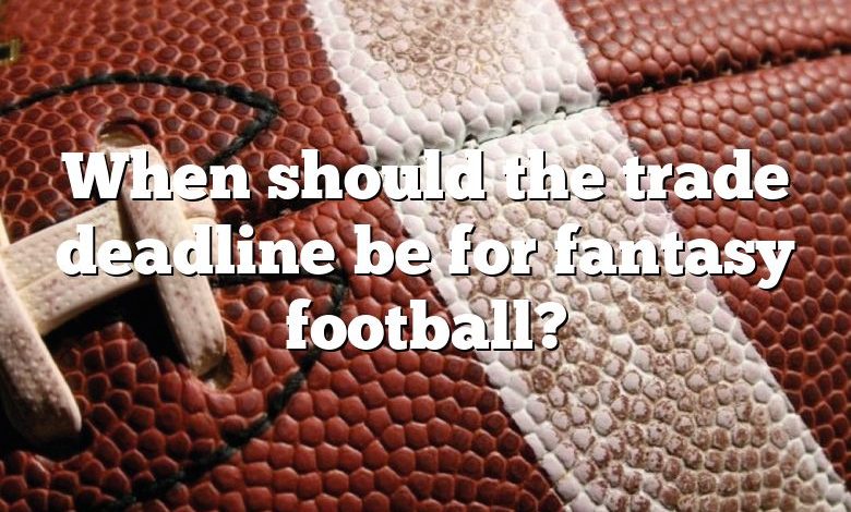 When should the trade deadline be for fantasy football?