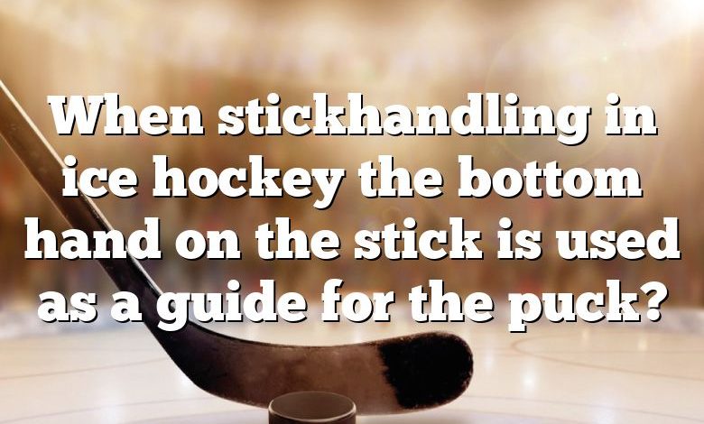 When stickhandling in ice hockey the bottom hand on the stick is used as a guide for the puck?