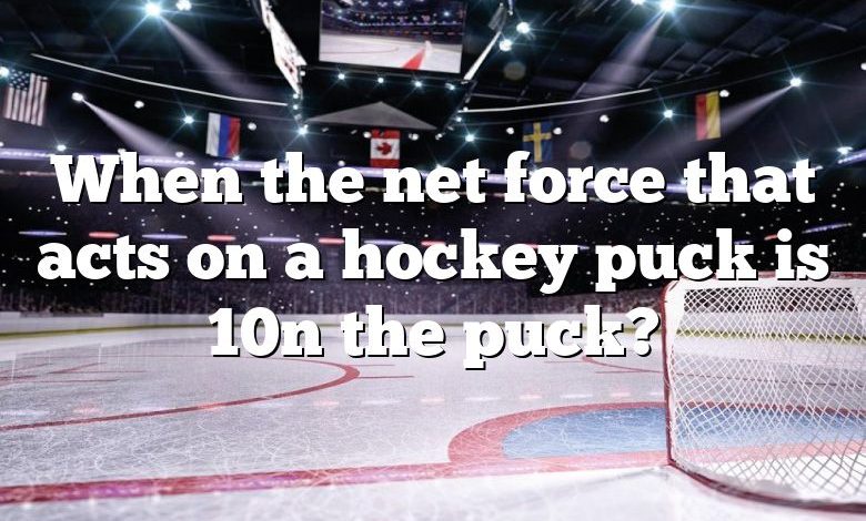 When the net force that acts on a hockey puck is 10n the puck?