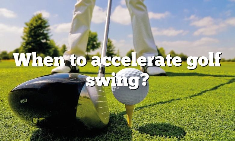 When to accelerate golf swing?