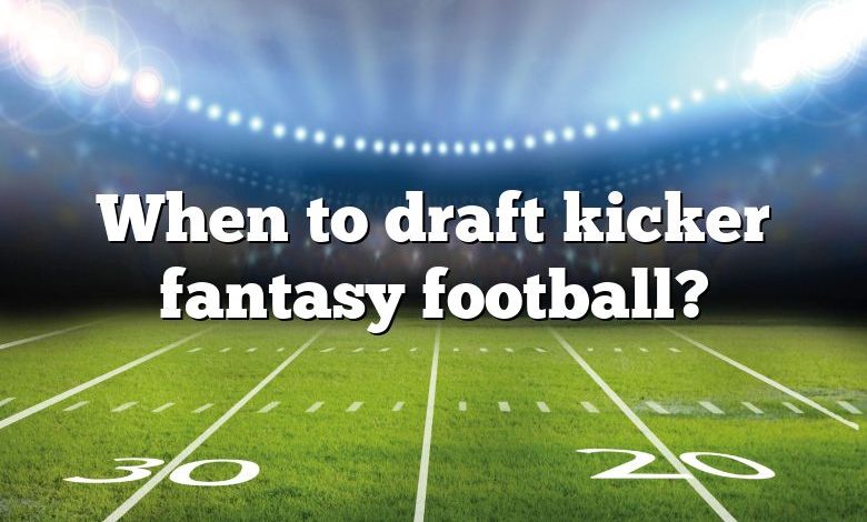 When to draft kicker fantasy football?