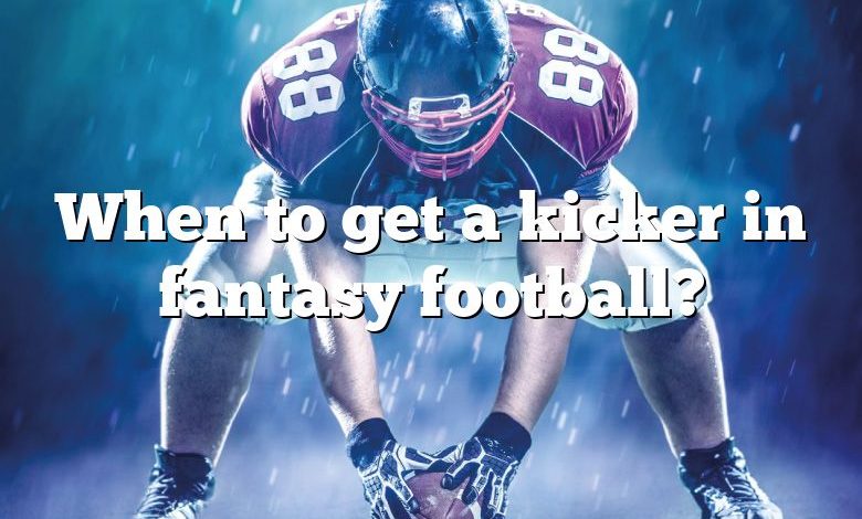 When to get a kicker in fantasy football?