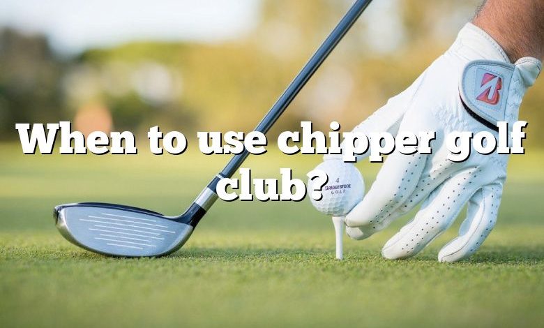 When to use chipper golf club?