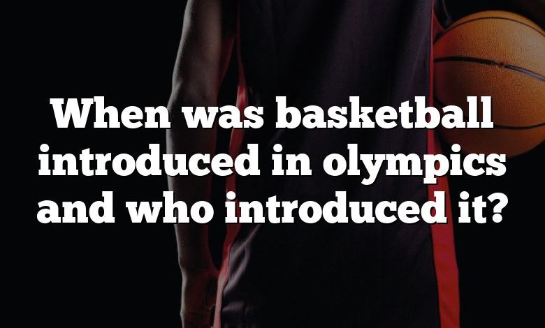 When was basketball introduced in olympics and who introduced it?