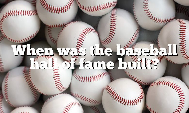 When was the baseball hall of fame built?