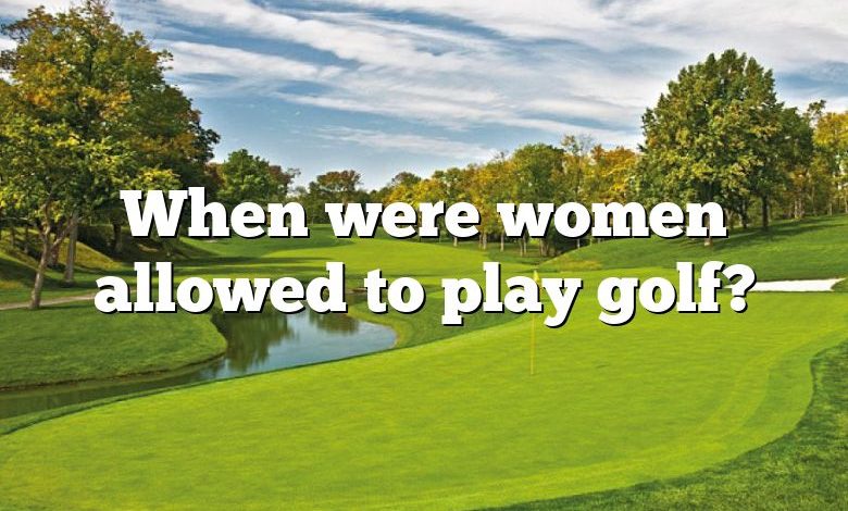 When were women allowed to play golf?