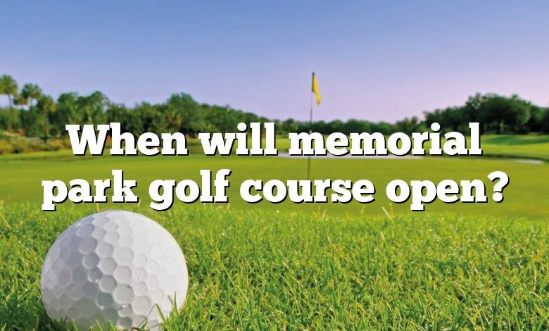 When will memorial park golf course open?