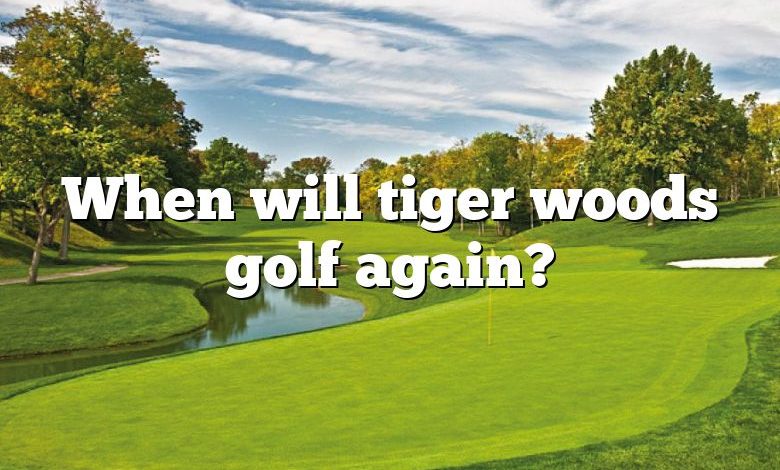 When will tiger woods golf again?