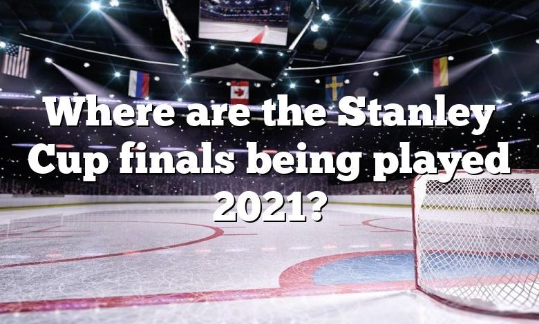 Where are the Stanley Cup finals being played 2021?