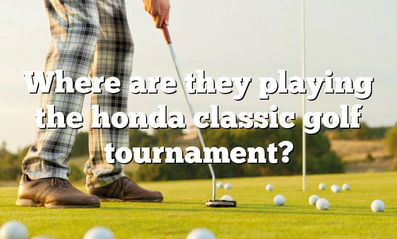 Where are they playing the honda classic golf tournament?