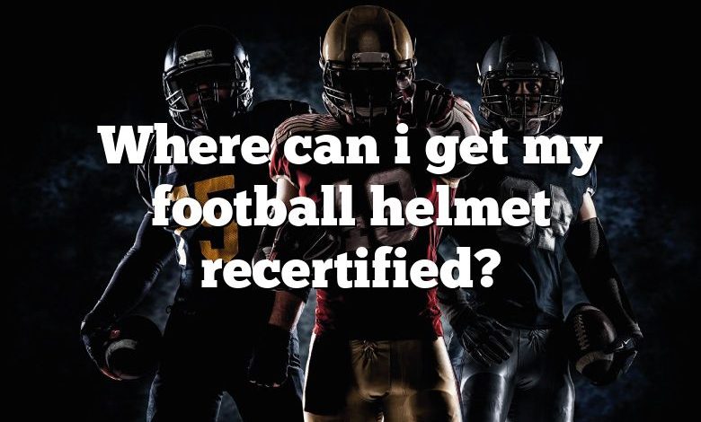 Where can i get my football helmet recertified?