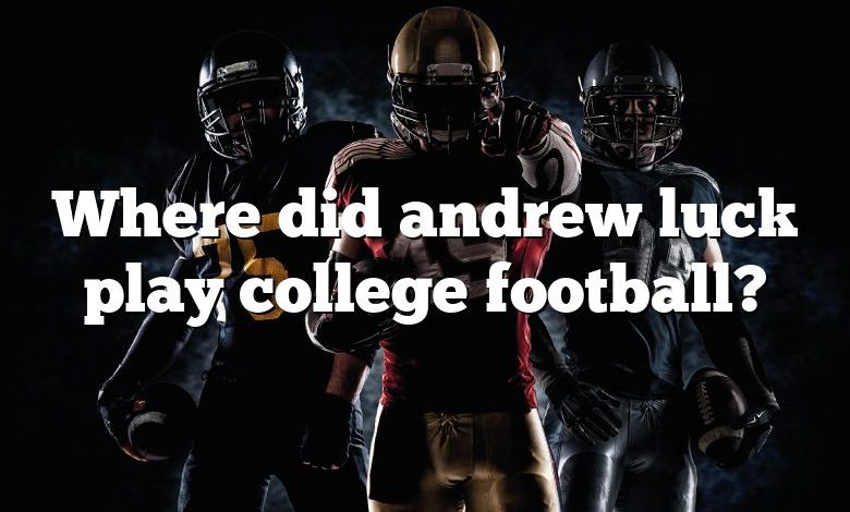 Where did andrew luck play college football?