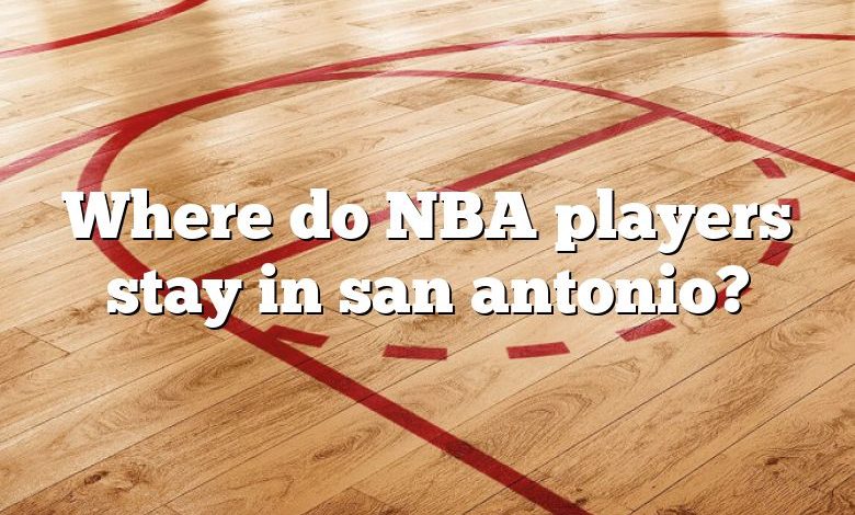 Where do NBA players stay in san antonio?