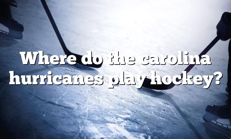 Where do the carolina hurricanes play hockey?