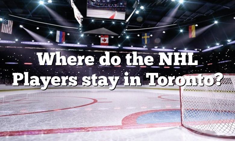 Where do the NHL Players stay in Toronto?