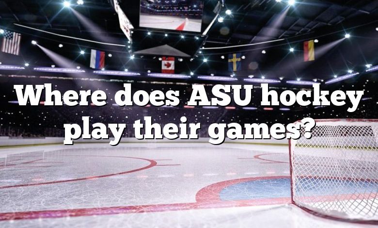 Where does ASU hockey play their games?