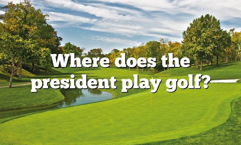 Where does the president play golf?