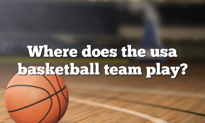 Where does the usa basketball team play?