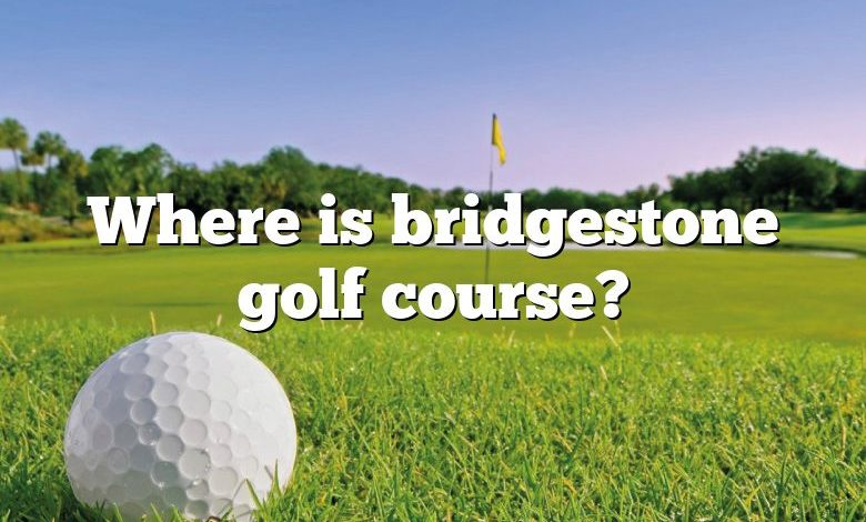 Where is bridgestone golf course?