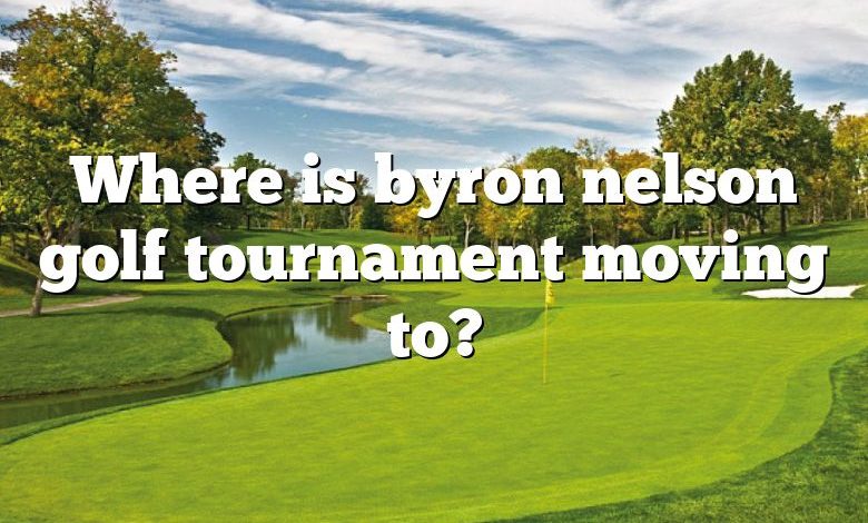 Where is byron nelson golf tournament moving to?