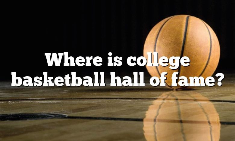 Where is college basketball hall of fame?