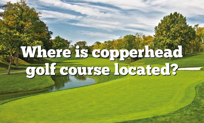 Where is copperhead golf course located?