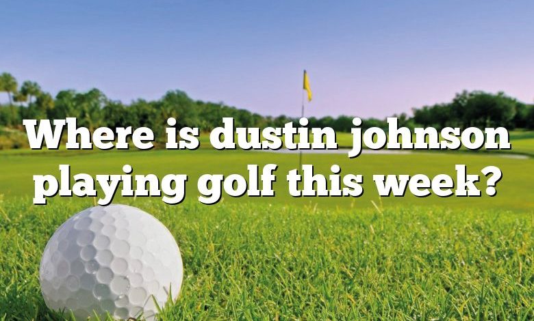 Where is dustin johnson playing golf this week?