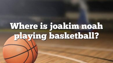 Where is joakim noah playing basketball?