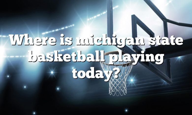 Où joue le basket-ball de l'État du Michigan aujourd'hui ?