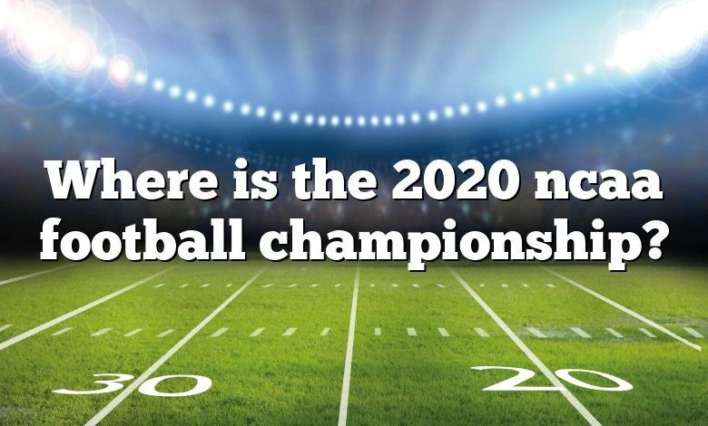 Where is the 2020 ncaa football championship?